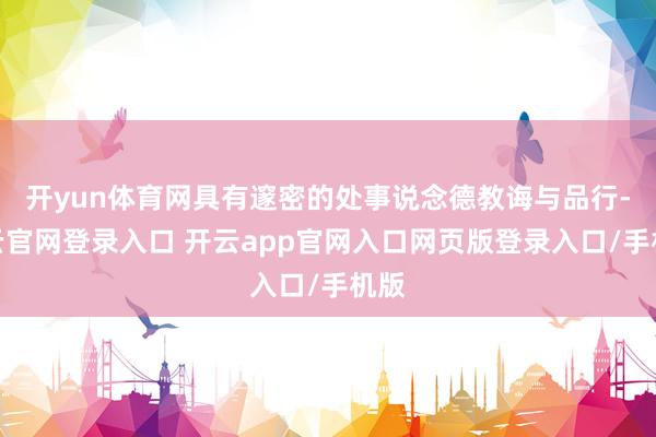 开yun体育网具有邃密的处事说念德教诲与品行-开云官网登录入口 开云app官网入口网页版登录入口/手机版