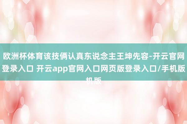欧洲杯体育该技俩认真东说念主王坤先容-开云官网登录入口 开云app官网入口网页版登录入口/手机版