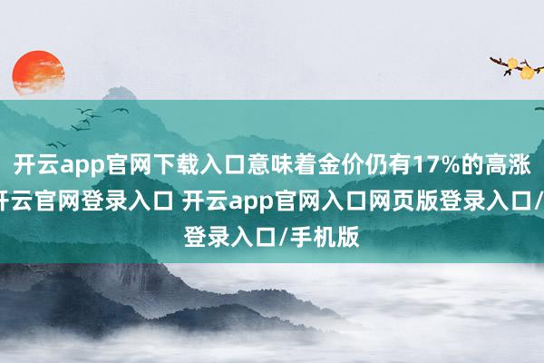开云app官网下载入口意味着金价仍有17%的高涨空间-开云官网登录入口 开云app官网入口网页版登录入口/手机版