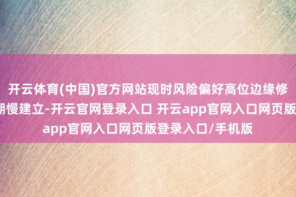 开云体育(中国)官方网站现时风险偏好高位边缘修正、经济计谋预期慢建立-开云官网登录入口 开云app官网入口网页版登录入口/手机版