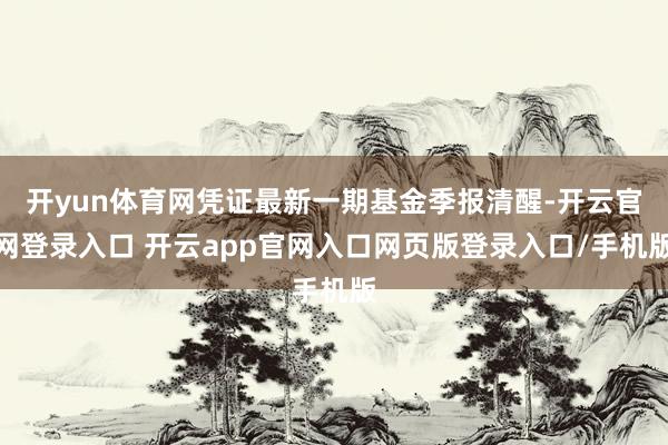 开yun体育网凭证最新一期基金季报清醒-开云官网登录入口 开云app官网入口网页版登录入口/手机版