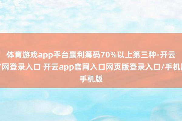 体育游戏app平台赢利筹码70%以上第三种-开云官网登录入口 开云app官网入口网页版登录入口/手机版