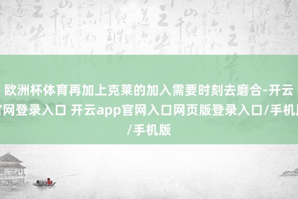 欧洲杯体育再加上克莱的加入需要时刻去磨合-开云官网登录入口 开云app官网入口网页版登录入口/手机版
