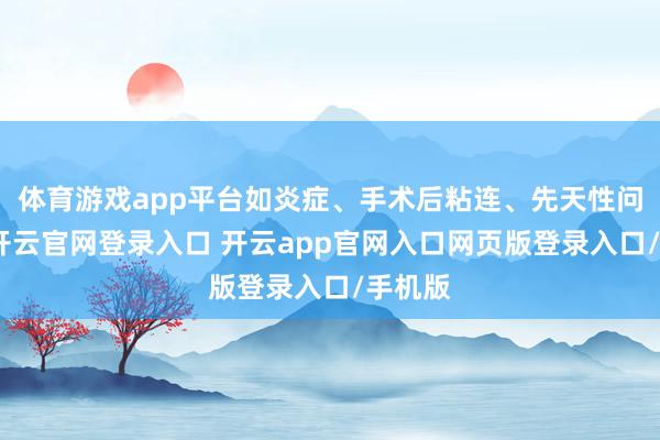 体育游戏app平台如炎症、手术后粘连、先天性问题等-开云官网登录入口 开云app官网入口网页版登录入口/手机版
