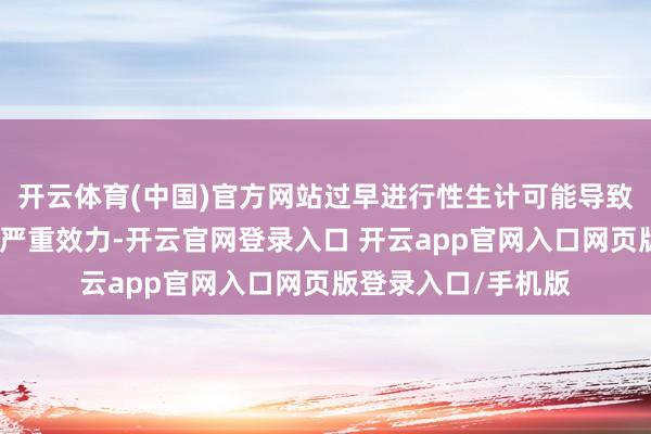 开云体育(中国)官方网站过早进行性生计可能导致子宫感染、出血等严重效力-开云官网登录入口 开云app官网入口网页版登录入口/手机版