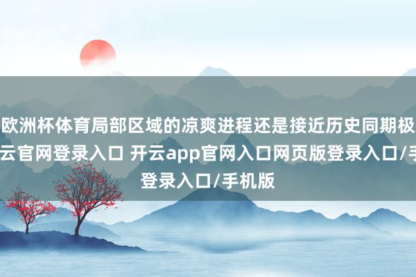 欧洲杯体育局部区域的凉爽进程还是接近历史同期极值-开云官网登录入口 开云app官网入口网页版登录入口/手机版