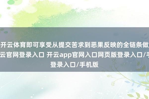 开云体育即可享受从提交苦求到恶果反映的全链条做事-开云官网登录入口 开云app官网入口网页版登录入口/手机版