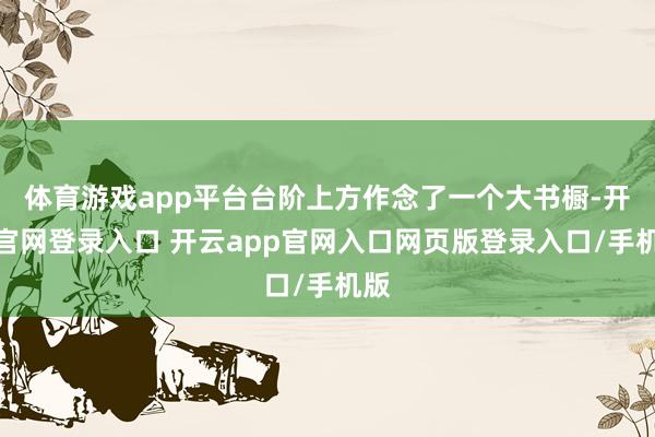 体育游戏app平台台阶上方作念了一个大书橱-开云官网登录入口 开云app官网入口网页版登录入口/手机版