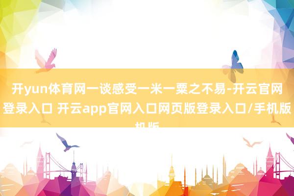 开yun体育网一谈感受一米一粟之不易-开云官网登录入口 开云app官网入口网页版登录入口/手机版