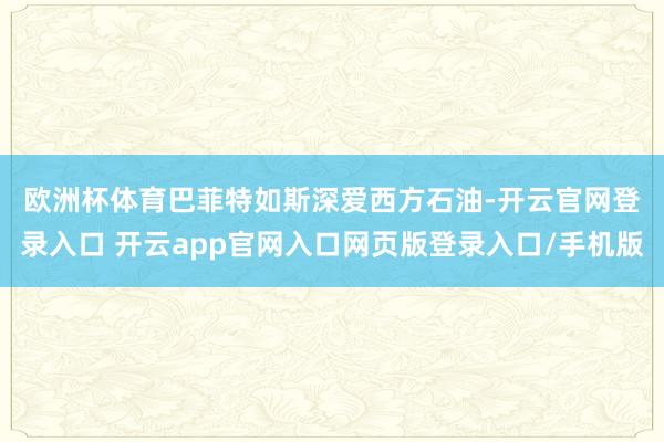 欧洲杯体育　　巴菲特如斯深爱西方石油-开云官网登录入口 开云app官网入口网页版登录入口/手机版