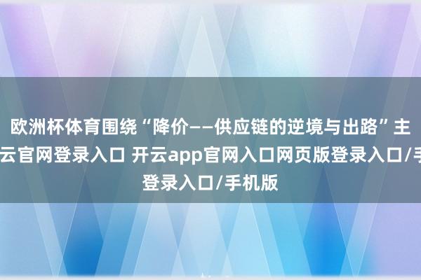 欧洲杯体育围绕“降价——供应链的逆境与出路”主题-开云官网登录入口 开云app官网入口网页版登录入口/手机版