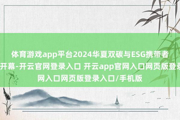 体育游戏app平台2024华夏双碳与ESG携带者大会将在郑州开幕-开云官网登录入口 开云app官网入口网页版登录入口/手机版