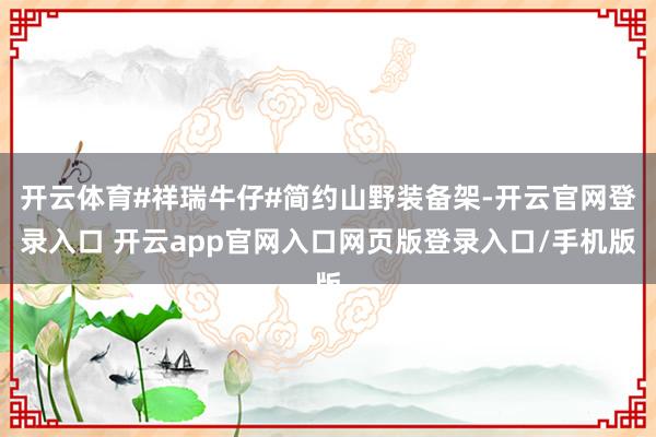 开云体育#祥瑞牛仔#简约山野装备架-开云官网登录入口 开云app官网入口网页版登录入口/手机版