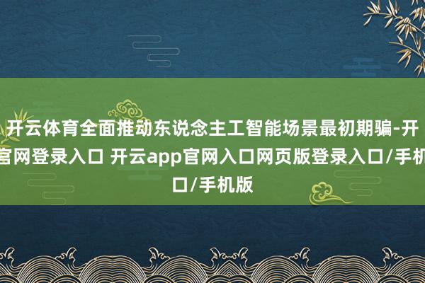 开云体育全面推动东说念主工智能场景最初期骗-开云官网登录入口 开云app官网入口网页版登录入口/手机版