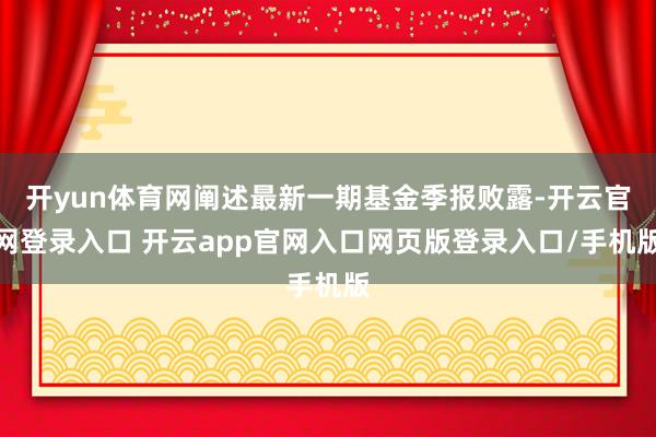 开yun体育网阐述最新一期基金季报败露-开云官网登录入口 开云app官网入口网页版登录入口/手机版