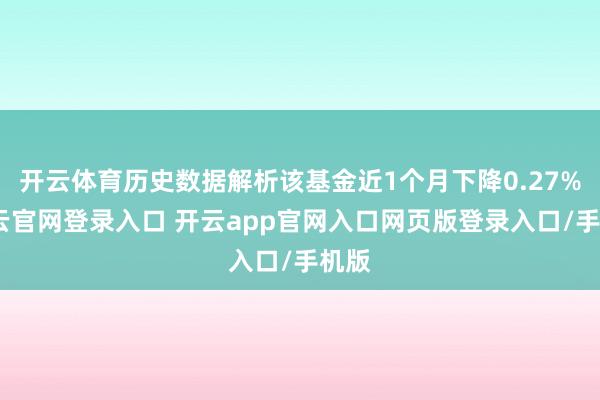 开云体育历史数据解析该基金近1个月下降0.27%-开云官网登录入口 开云app官网入口网页版登录入口/手机版