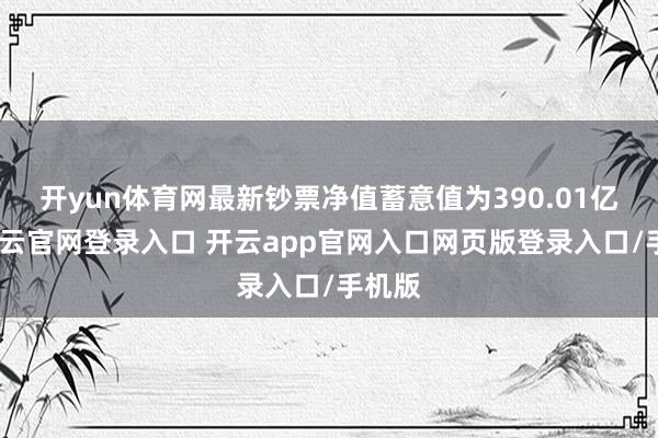 开yun体育网最新钞票净值蓄意值为390.01亿元-开云官网登录入口 开云app官网入口网页版登录入口/手机版