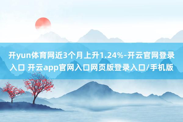 开yun体育网近3个月上升1.24%-开云官网登录入口 开云app官网入口网页版登录入口/手机版
