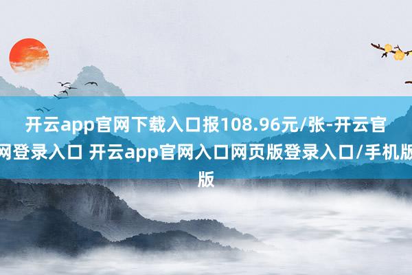 开云app官网下载入口报108.96元/张-开云官网登录入口 开云app官网入口网页版登录入口/手机版