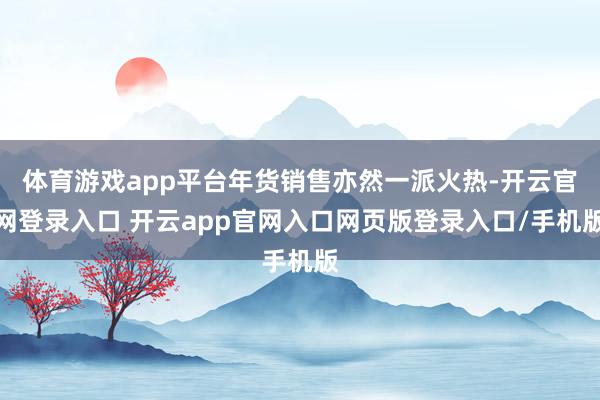 体育游戏app平台年货销售亦然一派火热-开云官网登录入口 开云app官网入口网页版登录入口/手机版
