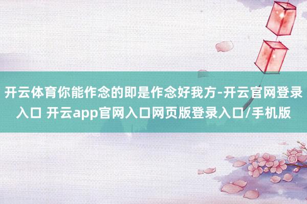 开云体育你能作念的即是作念好我方-开云官网登录入口 开云app官网入口网页版登录入口/手机版