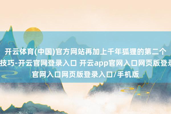 开云体育(中国)官方网站再加上千年狐狸的第二个能耐就是媚惑技巧-开云官网登录入口 开云app官网入口网页版登录入口/手机版