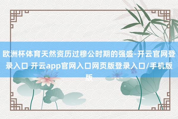 欧洲杯体育天然资历过穆公时期的强盛-开云官网登录入口 开云app官网入口网页版登录入口/手机版