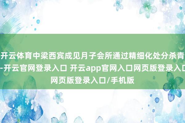 开云体育中梁西宾成见月子会所通过精细化处分杀青降本增效-开云官网登录入口 开云app官网入口网页版登录入口/手机版