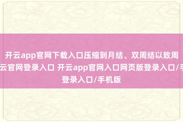 开云app官网下载入口压缩到月结、双周结以致周结-开云官网登录入口 开云app官网入口网页版登录入口/手机版