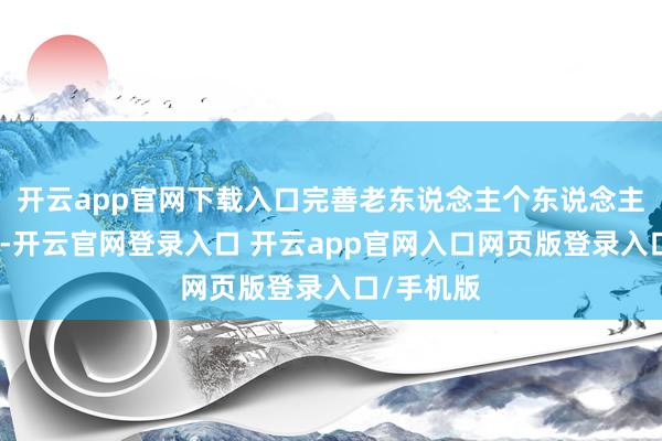 开云app官网下载入口完善老东说念主个东说念主预留信息-开云官网登录入口 开云app官网入口网页版登录入口/手机版