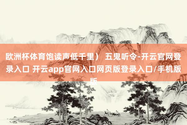 欧洲杯体育饱读声低千里） 五鬼听令-开云官网登录入口 开云app官网入口网页版登录入口/手机版
