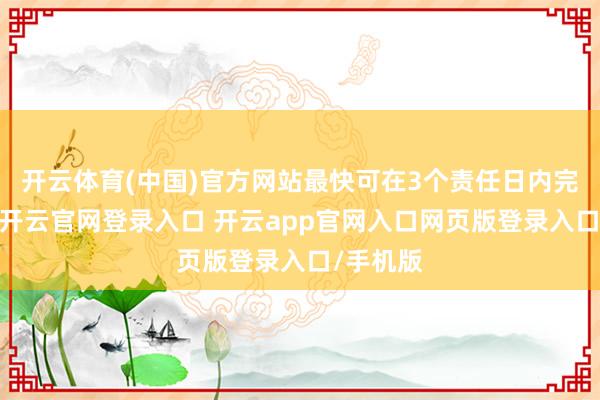 开云体育(中国)官方网站最快可在3个责任日内完成放款-开云官网登录入口 开云app官网入口网页版登录入口/手机版
