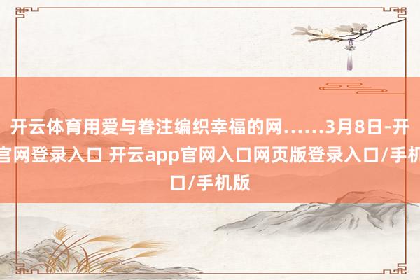 开云体育用爱与眷注编织幸福的网……3月8日-开云官网登录入口 开云app官网入口网页版登录入口/手机版