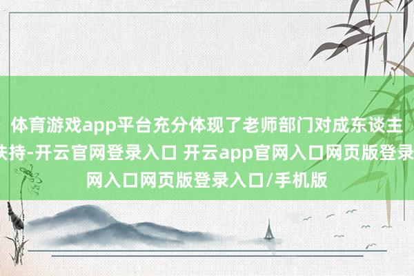 体育游戏app平台充分体现了老师部门对成东谈主学历老师的扶持-开云官网登录入口 开云app官网入口网页版登录入口/手机版