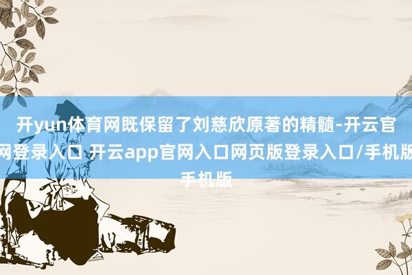 开yun体育网既保留了刘慈欣原著的精髓-开云官网登录入口 开云app官网入口网页版登录入口/手机版