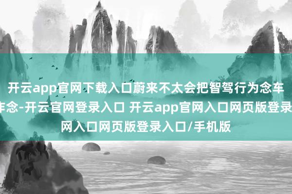 开云app官网下载入口蔚来不太会把智驾行为念车的结尾功能作念-开云官网登录入口 开云app官网入口网页版登录入口/手机版