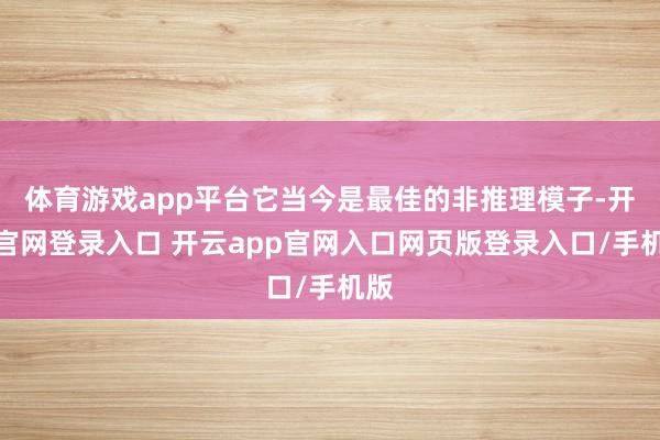 体育游戏app平台它当今是最佳的非推理模子-开云官网登录入口 开云app官网入口网页版登录入口/手机版