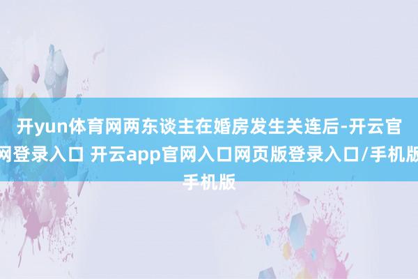 开yun体育网两东谈主在婚房发生关连后-开云官网登录入口 开云app官网入口网页版登录入口/手机版