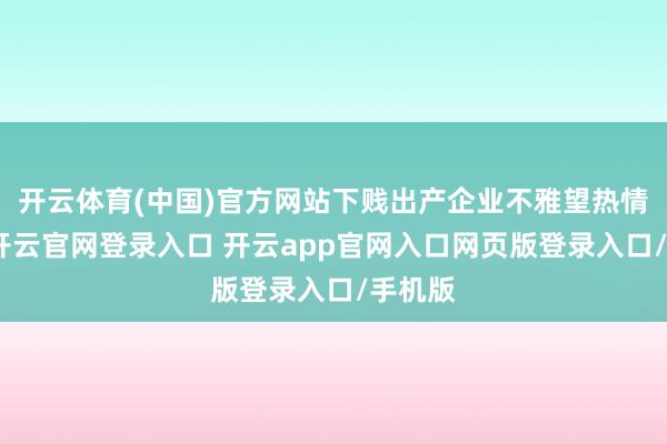 开云体育(中国)官方网站下贱出产企业不雅望热情加重-开云官网登录入口 开云app官网入口网页版登录入口/手机版