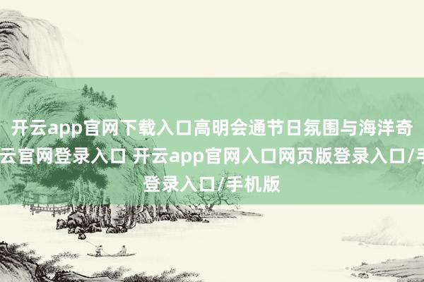 开云app官网下载入口高明会通节日氛围与海洋奇趣-开云官网登录入口 开云app官网入口网页版登录入口/手机版