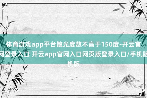 体育游戏app平台散光度数不高于150度-开云官网登录入口 开云app官网入口网页版登录入口/手机版