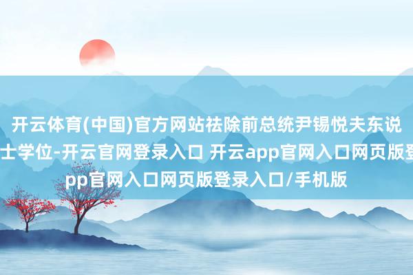 开云体育(中国)官方网站祛除前总统尹锡悦夫东说念主金建希的硕士学位-开云官网登录入口 开云app官网入口网页版登录入口/手机版