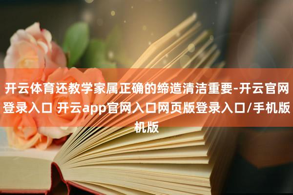 开云体育还教学家属正确的缔造清洁重要-开云官网登录入口 开云app官网入口网页版登录入口/手机版