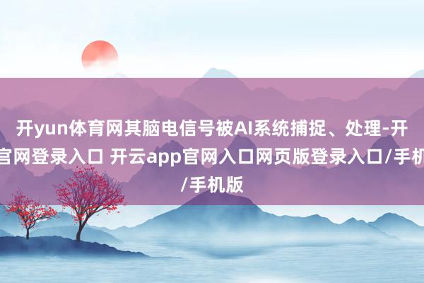 开yun体育网其脑电信号被AI系统捕捉、处理-开云官网登录入口 开云app官网入口网页版登录入口/手机版