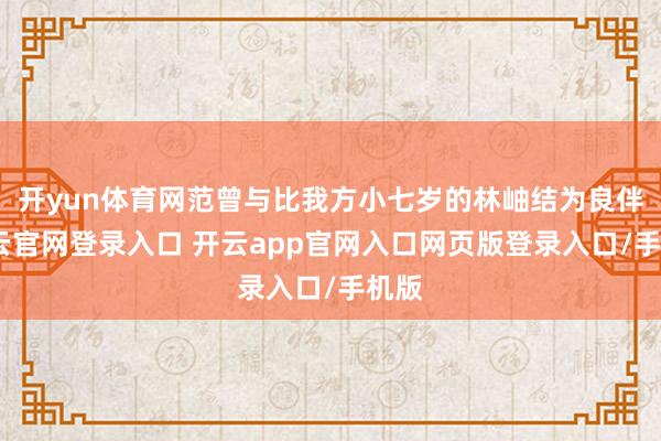 开yun体育网范曾与比我方小七岁的林岫结为良伴-开云官网登录入口 开云app官网入口网页版登录入口/手机版