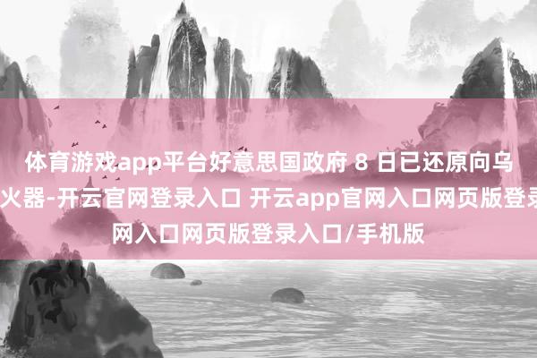 体育游戏app平台好意思国政府 8 日已还原向乌克兰运送部分火器-开云官网登录入口 开云app官网入口网页版登录入口/手机版