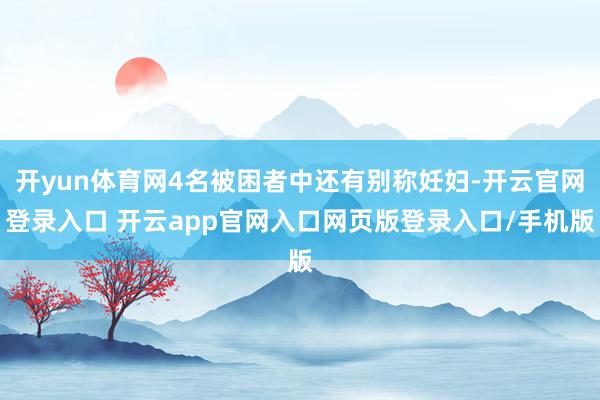 开yun体育网4名被困者中还有别称妊妇-开云官网登录入口 开云app官网入口网页版登录入口/手机版