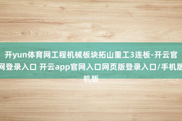 开yun体育网工程机械板块拓山重工3连板-开云官网登录入口 开云app官网入口网页版登录入口/手机版