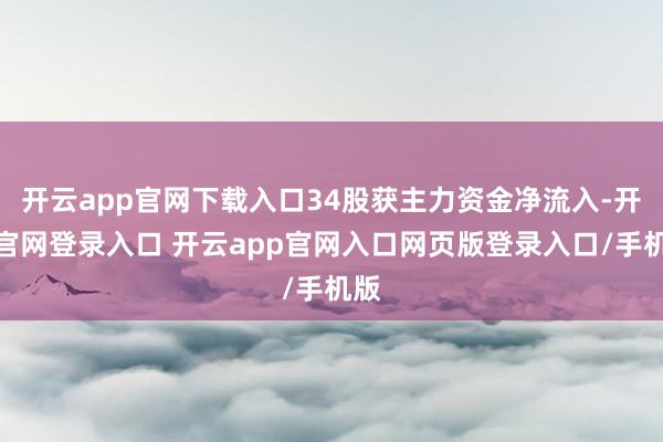 开云app官网下载入口34股获主力资金净流入-开云官网登录入口 开云app官网入口网页版登录入口/手机版