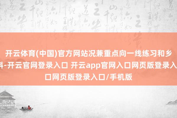 开云体育(中国)官方网站况兼重点向一线练习和乡村塾校歪斜-开云官网登录入口 开云app官网入口网页版登录入口/手机版